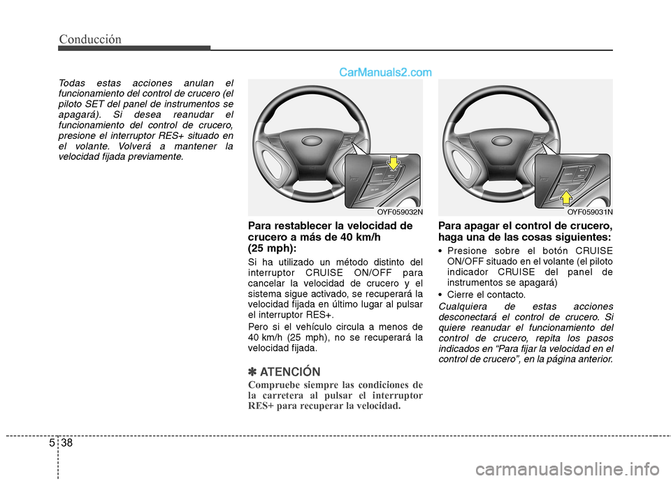 Hyundai Sonata Conducción
38
5
Todas estas acciones anulan el
funcionamiento del control de crucero (elpiloto SET del panel de instrumentos seapagará). Si desea reanudar el
funcionamiento del control de crucero,pr