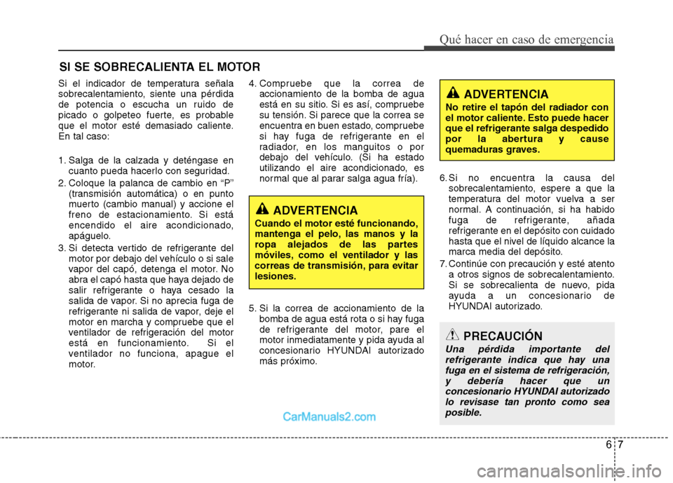 Hyundai Sonata 67
Qué hacer en caso de emergencia
SI SE SOBRECALIENTA EL MOTOR
Si el indicador de temperatura señala
sobrecalentamiento, siente una pérdida
de potencia o escucha un ruido de
picado o golpeteo fue Hyundai Sonata 67
Qué hacer en caso de emergencia
SI SE SOBRECALIENTA EL MOTOR
Si el indicador de temperatura señala
sobrecalentamiento, siente una pérdida
de potencia o escucha un ruido de
picado o golpeteo fue