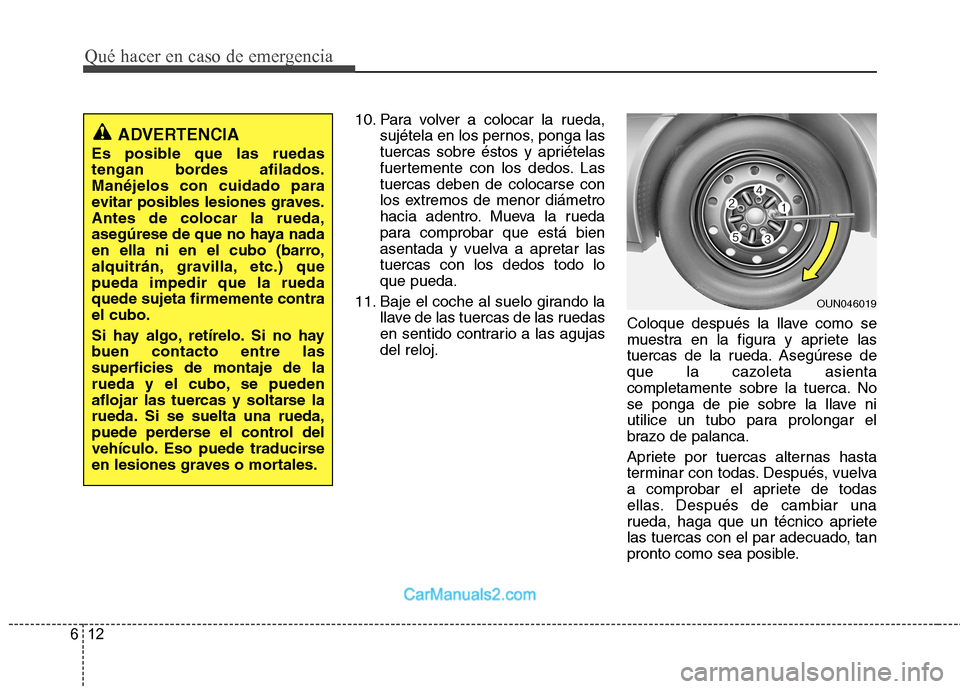 Hyundai Sonata Qué hacer en caso de emergencia
12
6
10. Para volver a colocar la rueda,
sujétela en los pernos, ponga las
tuercas sobre éstos y apriételas
fuertemente con los dedos. Lastuercas deben de colocars Hyundai Sonata Qué hacer en caso de emergencia
12
6
10. Para volver a colocar la rueda,
sujétela en los pernos, ponga las
tuercas sobre éstos y apriételas
fuertemente con los dedos. Lastuercas deben de colocars