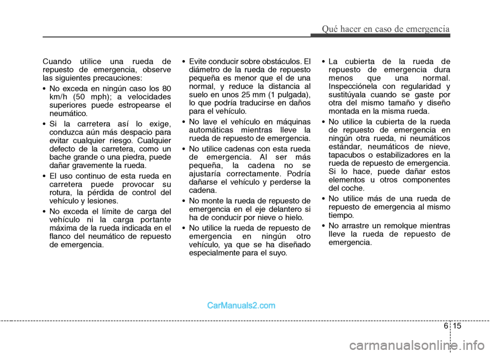 Hyundai Sonata 615
Qué hacer en caso de emergencia
Cuando utilice una rueda de
repuesto de emergencia, observelas siguientes precauciones:
No exceda en ningún caso los 80km/h (50 mph); a velocidades
superiores Hyundai Sonata 615
Qué hacer en caso de emergencia
Cuando utilice una rueda de
repuesto de emergencia, observelas siguientes precauciones:
No exceda en ningún caso los 80km/h (50 mph); a velocidades
superiores