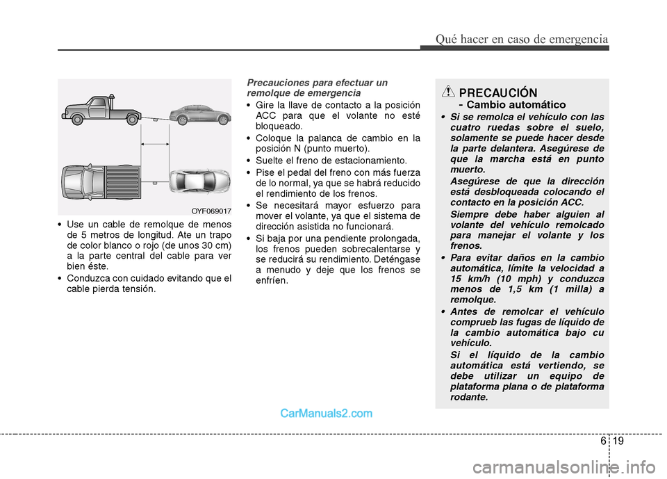 Hyundai Sonata 619
Qué hacer en caso de emergencia
Use un cable de remolque de menosde 5 metros de longitud. Ate un trapo
de color blanco o rojo (de unos 30 cm)
a la parte central del cable para ver
bien éste.
Hyundai Sonata 619
Qué hacer en caso de emergencia
Use un cable de remolque de menosde 5 metros de longitud. Ate un trapo
de color blanco o rojo (de unos 30 cm)
a la parte central del cable para ver
bien éste.
