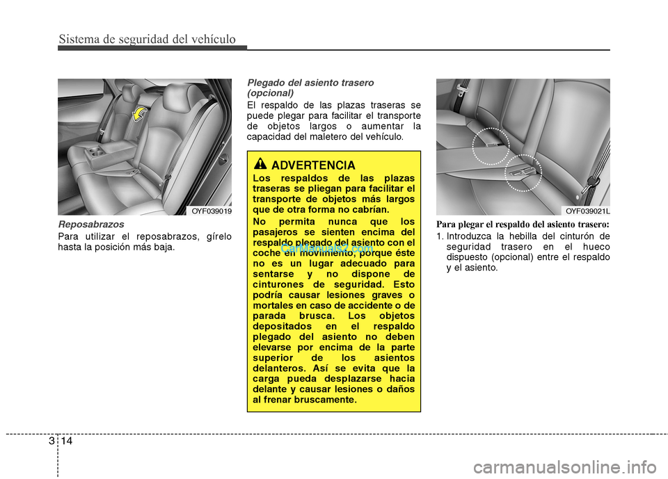 Hyundai Sonata Sistema de seguridad del vehículo
14
3
Reposabrazos
Para utilizar el reposabrazos, gírelo hasta la posición más baja.
Plegado del asiento trasero
(opcional)
El respaldo de las plazas traseras se
Hyundai Sonata Sistema de seguridad del vehículo
14
3
Reposabrazos
Para utilizar el reposabrazos, gírelo hasta la posición más baja.
Plegado del asiento trasero
(opcional)
El respaldo de las plazas traseras se