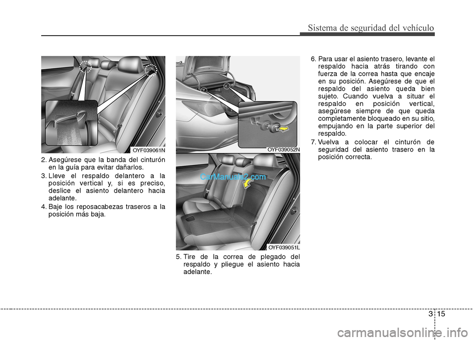 Hyundai Sonata 315
Sistema de seguridad del vehículo
2. Asegúrese que la banda del cinturónen la guía para evitar dañarlos.
3. Lleve el respaldo delantero a la posición vertical y, si es preciso, deslice el as Hyundai Sonata 315
Sistema de seguridad del vehículo
2. Asegúrese que la banda del cinturónen la guía para evitar dañarlos.
3. Lleve el respaldo delantero a la posición vertical y, si es preciso, deslice el as
