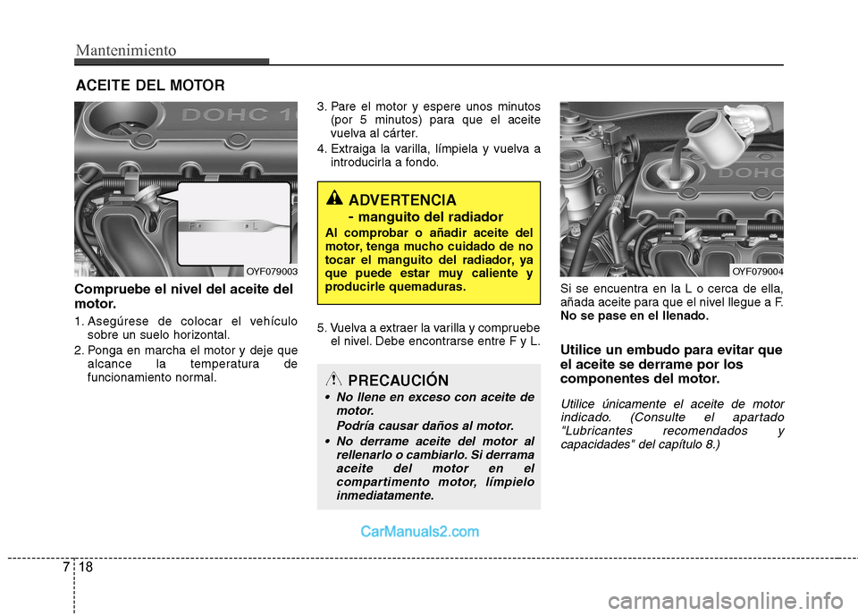Hyundai Sonata Mantenimiento
18
7
ACEITE DEL MOTOR
Compruebe el nivel del aceite del
motor.
1. Asegúrese de colocar el vehículo sobre un suelo horizontal.
2. Ponga en marcha el motor y deje que alcance la temper Hyundai Sonata Mantenimiento
18
7
ACEITE DEL MOTOR
Compruebe el nivel del aceite del
motor.
1. Asegúrese de colocar el vehículo sobre un suelo horizontal.
2. Ponga en marcha el motor y deje que alcance la temper
