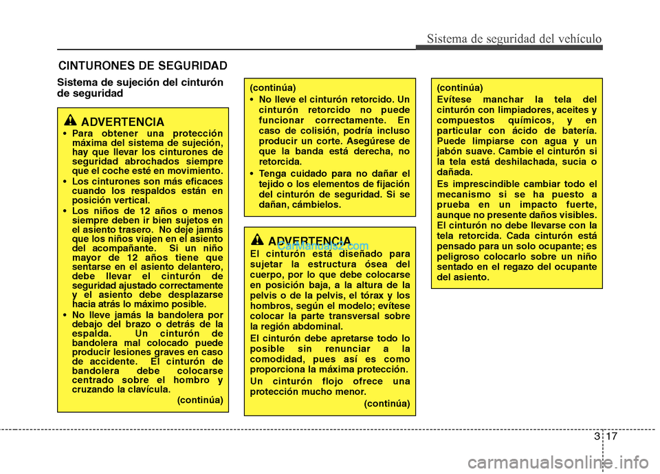 Hyundai Sonata 317
Sistema de seguridad del vehículo
Sistema de sujeción del cinturón de seguridadCINTURONES DE SEGURIDAD
ADVERTENCIA
Para obtener una protección máxima del sistema de sujeción,
hay que lleva Hyundai Sonata 317
Sistema de seguridad del vehículo
Sistema de sujeción del cinturón de seguridadCINTURONES DE SEGURIDAD
ADVERTENCIA
Para obtener una protección máxima del sistema de sujeción,
hay que lleva