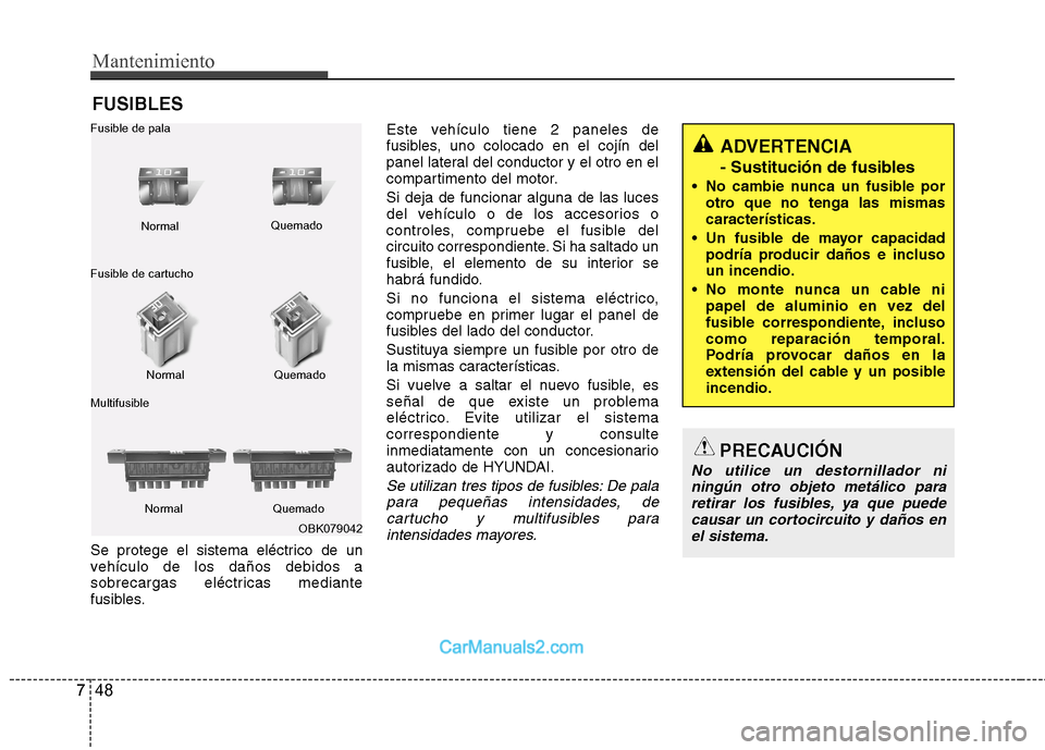 Hyundai Sonata Mantenimiento
48
7
FUSIBLES
Se protege el sistema eléctrico de un
vehículo de los daños debidos a
sobrecargas eléctricas mediante
fusibles. Este vehículo tiene 2 paneles de
fusibles, uno colocad Hyundai Sonata Mantenimiento
48
7
FUSIBLES
Se protege el sistema eléctrico de un
vehículo de los daños debidos a
sobrecargas eléctricas mediante
fusibles. Este vehículo tiene 2 paneles de
fusibles, uno colocad