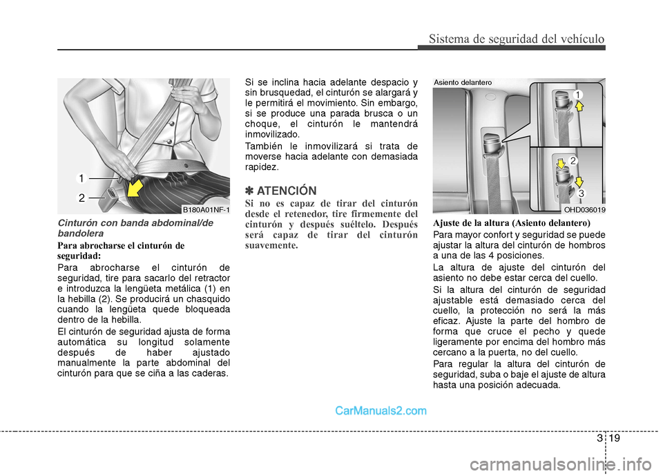 Hyundai Sonata 319
Sistema de seguridad del vehículo
Cinturón con banda abdominal/debandolera
Para abrocharse el cinturón de seguridad:
Para abrocharse el cinturón de
seguridad, tire para sacarlo del retractor Hyundai Sonata 319
Sistema de seguridad del vehículo
Cinturón con banda abdominal/debandolera
Para abrocharse el cinturón de seguridad:
Para abrocharse el cinturón de
seguridad, tire para sacarlo del retractor