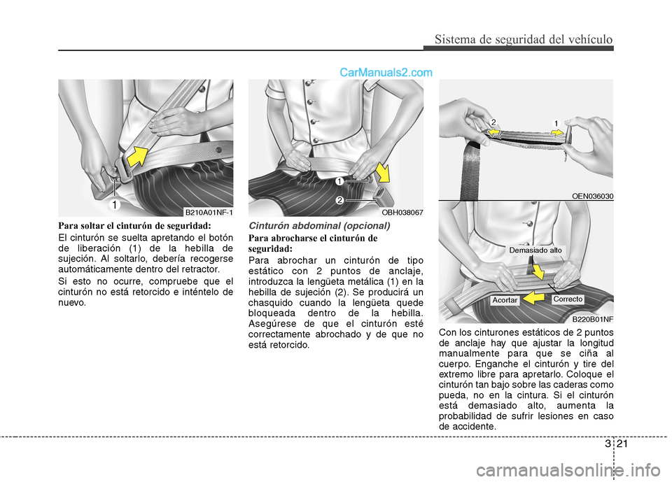 Hyundai Sonata 321
Sistema de seguridad del vehículo
Para soltar el cinturón de seguridad: El cinturón se suelta apretando el botón
de liberación (1) de la hebilla de
sujeción. Al soltarlo, debería recogerse Hyundai Sonata 321
Sistema de seguridad del vehículo
Para soltar el cinturón de seguridad: El cinturón se suelta apretando el botón
de liberación (1) de la hebilla de
sujeción. Al soltarlo, debería recogerse