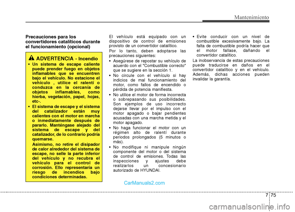 Hyundai Sonata 775
Mantenimiento
Precauciones para los
convertidores catalíticos duranteel funcionamiento (opcional)El vehículo está equipado con un
dispositivo de control de emisiones
provisto de un convertido Hyundai Sonata 775
Mantenimiento
Precauciones para los
convertidores catalíticos duranteel funcionamiento (opcional)El vehículo está equipado con un
dispositivo de control de emisiones
provisto de un convertido