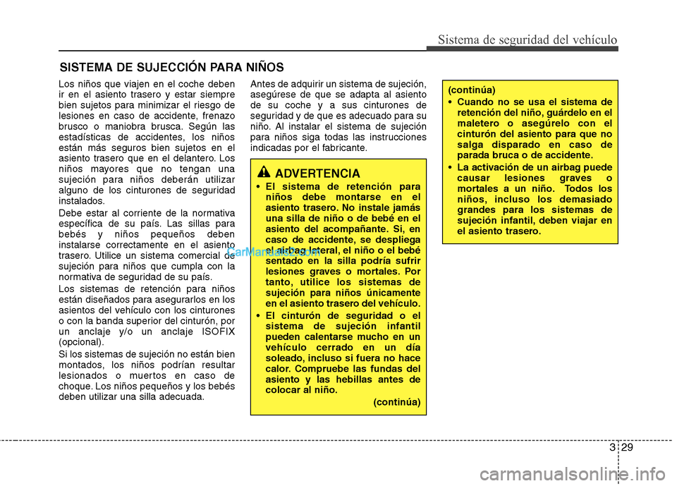 Hyundai Sonata 329
Sistema de seguridad del vehículo
SISTEMA DE SUJECCIÓN PARA NIÑOS
Los niños que viajen en el coche deben 
ir en el asiento trasero y estar siempre
bien sujetos para minimizar el riesgo de
lesi