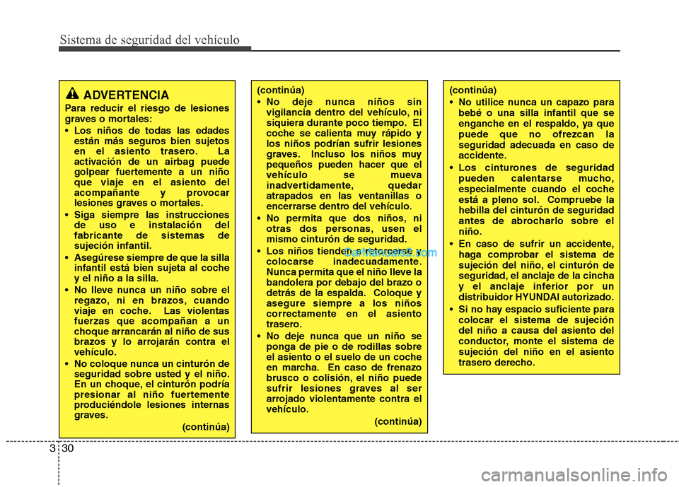 Hyundai Sonata Sistema de seguridad del vehículo
30
3
ADVERTENCIA
Para reducir el riesgo de lesiones 
graves o mortales: 
 Los niños de todas las edades están más seguros bien sujetos 
en el asiento trasero. La
