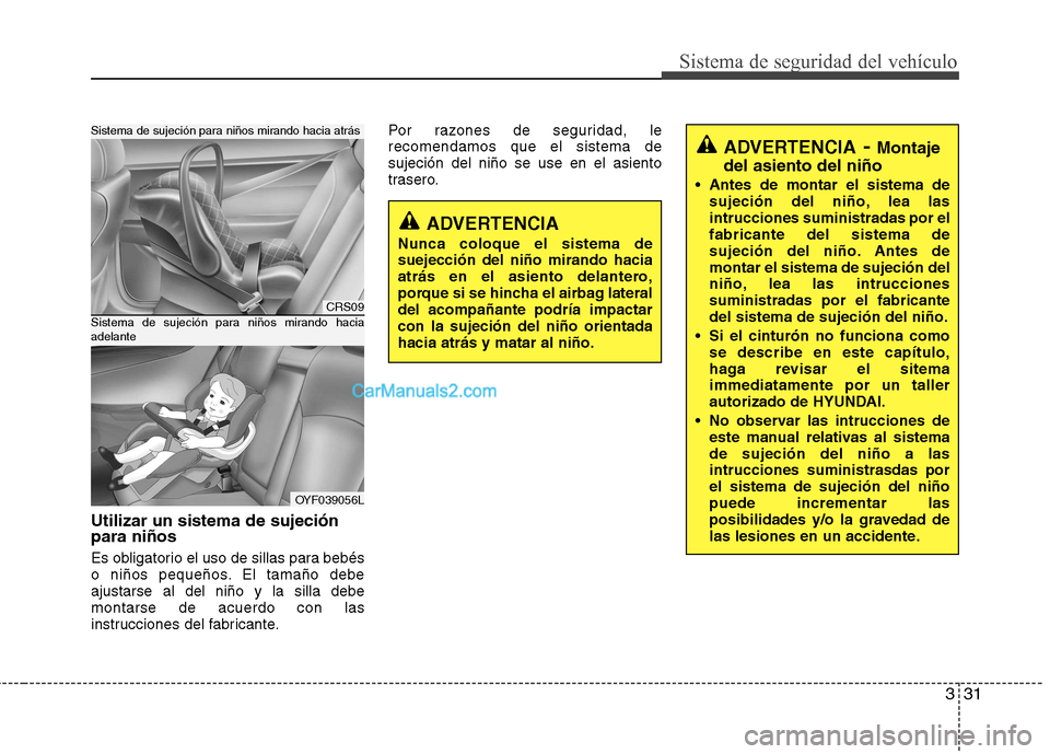Hyundai Sonata 331
Sistema de seguridad del vehículo
Utilizar un sistema de sujeción para niños
Es obligatorio el uso de sillas para bebés
o niños pequeños. El tamaño debeajustarse al del niño y la silla d Hyundai Sonata 331
Sistema de seguridad del vehículo
Utilizar un sistema de sujeción para niños
Es obligatorio el uso de sillas para bebés
o niños pequeños. El tamaño debeajustarse al del niño y la silla d