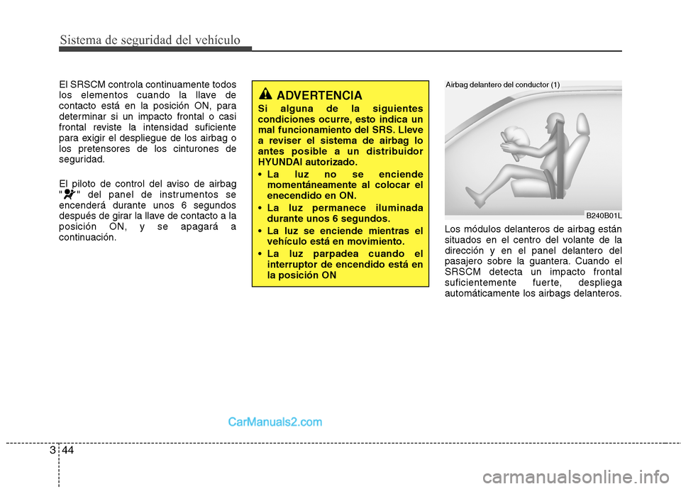 Hyundai Sonata Sistema de seguridad del vehículo
44
3
El SRSCM controla continuamente todos 
los elementos cuando la llave de
contacto está en la posición ON, para
determinar si un impacto frontal o casi
frontal 