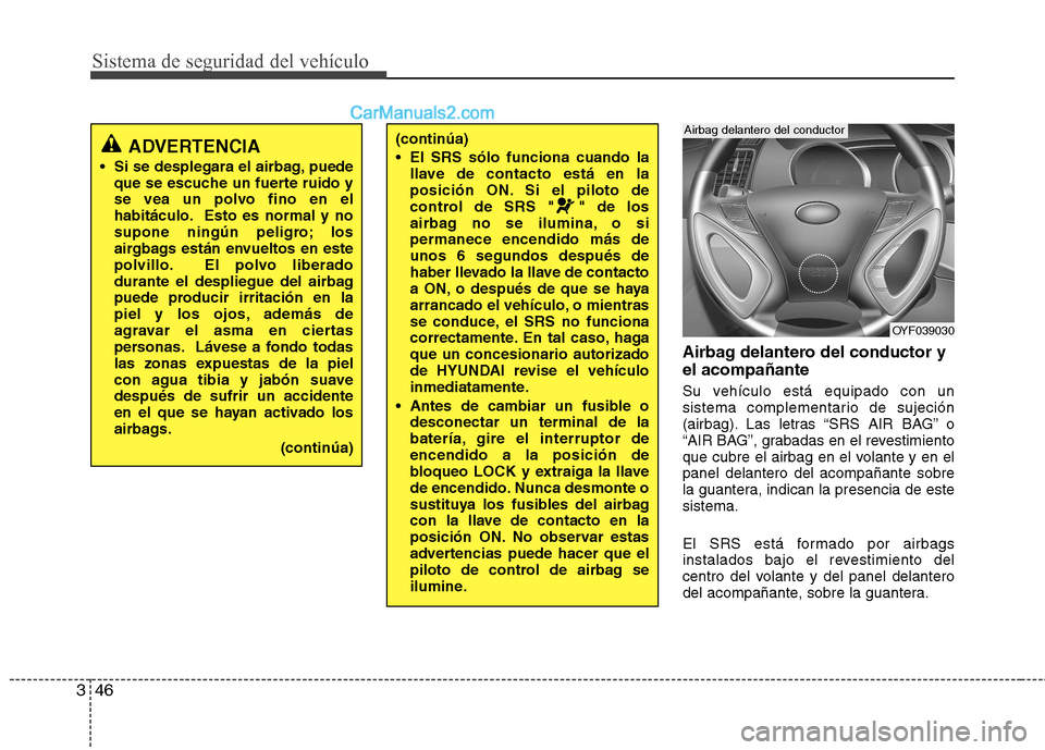 Hyundai Sonata Sistema de seguridad del vehículo
46
3
Airbag delantero del conductor y el acompañante
Su vehículo está equipado con un
sistema complementario de sujeción
(airbag). Las letras “SRS AIR BAG” Hyundai Sonata Sistema de seguridad del vehículo
46
3
Airbag delantero del conductor y el acompañante
Su vehículo está equipado con un
sistema complementario de sujeción
(airbag). Las letras “SRS AIR BAG”