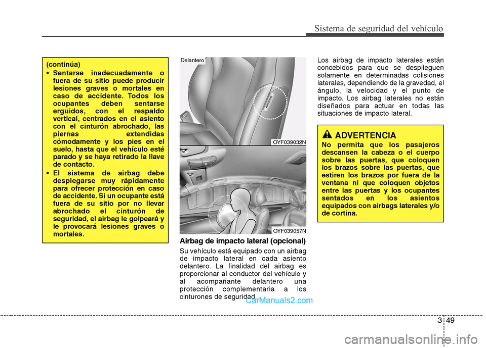 Hyundai Sonata 349
Sistema de seguridad del vehículo
Airbag de impacto lateral (opcional)
Su vehículo está equipado con un airbag
de impacto lateral en cada asiento
delantero. La finalidad del airbag es
proporci Hyundai Sonata 349
Sistema de seguridad del vehículo
Airbag de impacto lateral (opcional)
Su vehículo está equipado con un airbag
de impacto lateral en cada asiento
delantero. La finalidad del airbag es
proporci