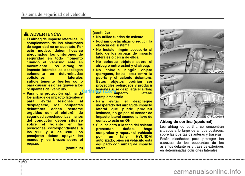 Hyundai Sonata Sistema de seguridad del vehículo
50
3
Airbag de cortina (opcional) 
Los airbag de cortina se encuentran 
situados a lo largo de ambos costados,
sobre las puertas delanteras y traseras. 
Están dise�