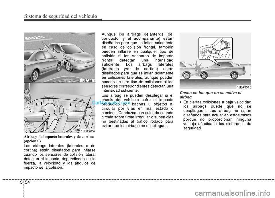 Hyundai Sonata Sistema de seguridad del vehículo
54
3
Airbags de impacto laterales y de cortina (opcional) 
Los airbags laterales (laterales o de 
cortina) están diseñados para inflarse
cuando los sensores de col