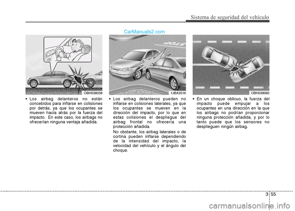 Hyundai Sonata 355
Sistema de seguridad del vehículo
Los airbag delanteros no estánconcebidos para inflarse en colisiones
por detrás, ya que los ocupantes se
mueven hacia atrás por la fuerza del
impacto. En es Hyundai Sonata 355
Sistema de seguridad del vehículo
Los airbag delanteros no estánconcebidos para inflarse en colisiones
por detrás, ya que los ocupantes se
mueven hacia atrás por la fuerza del
impacto. En es