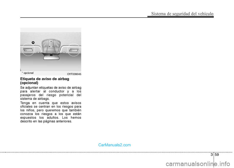 Hyundai Sonata 359
Sistema de seguridad del vehículo
Etiqueta de aviso de airbag (opcional)
Se adjuntan etiquetas de aviso de airbag
para alertar al conductor y a los
pasajeros del riesgo potencial del
sistema de Hyundai Sonata 359
Sistema de seguridad del vehículo
Etiqueta de aviso de airbag (opcional)
Se adjuntan etiquetas de aviso de airbag
para alertar al conductor y a los
pasajeros del riesgo potencial del
sistema de