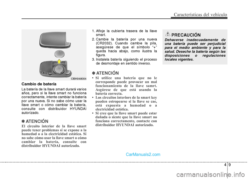 Hyundai Sonata 49
Características del vehículo
Cambio de batería
La batería de la llave smart durará varios
años, pero si la llave smart no funciona
correctamente, intente cambiar la batería
por una nueva. Hyundai Sonata 49
Características del vehículo
Cambio de batería
La batería de la llave smart durará varios
años, pero si la llave smart no funciona
correctamente, intente cambiar la batería
por una nueva.