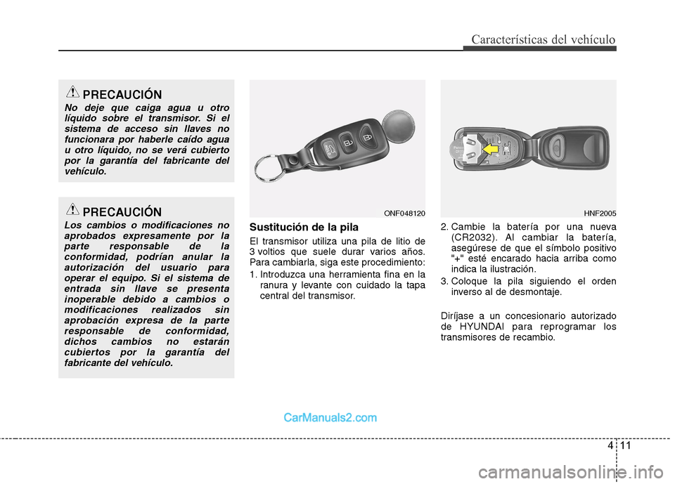 Hyundai Sonata 411
Características del vehículo
Sustitución de la pila
El transmisor utiliza una pila de litio de
3 voltios que suele durar varios años.
Para cambiarla, siga este procedimiento:
1. Introduzca Hyundai Sonata 411
Características del vehículo
Sustitución de la pila
El transmisor utiliza una pila de litio de
3 voltios que suele durar varios años.
Para cambiarla, siga este procedimiento:
1. Introduzca