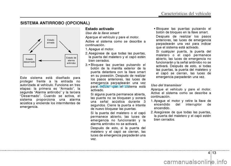 Hyundai Sonata 413
Características del vehículo
Este sistema está diseñado para 
proteger frente a la entrada no
autorizada al vehículo. Funciona en tres
etapas: la primera es “Armado”, la
segunda “Alarma