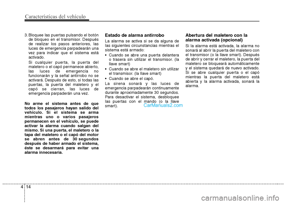 Hyundai Sonata Características del vehículo
14
4
3. Bloquee las puertas pulsando el botón
de bloqueo en el transmisor. Después 
de realizar los pasos anteriores, las
luces de emergencia parpadearán una
vez para