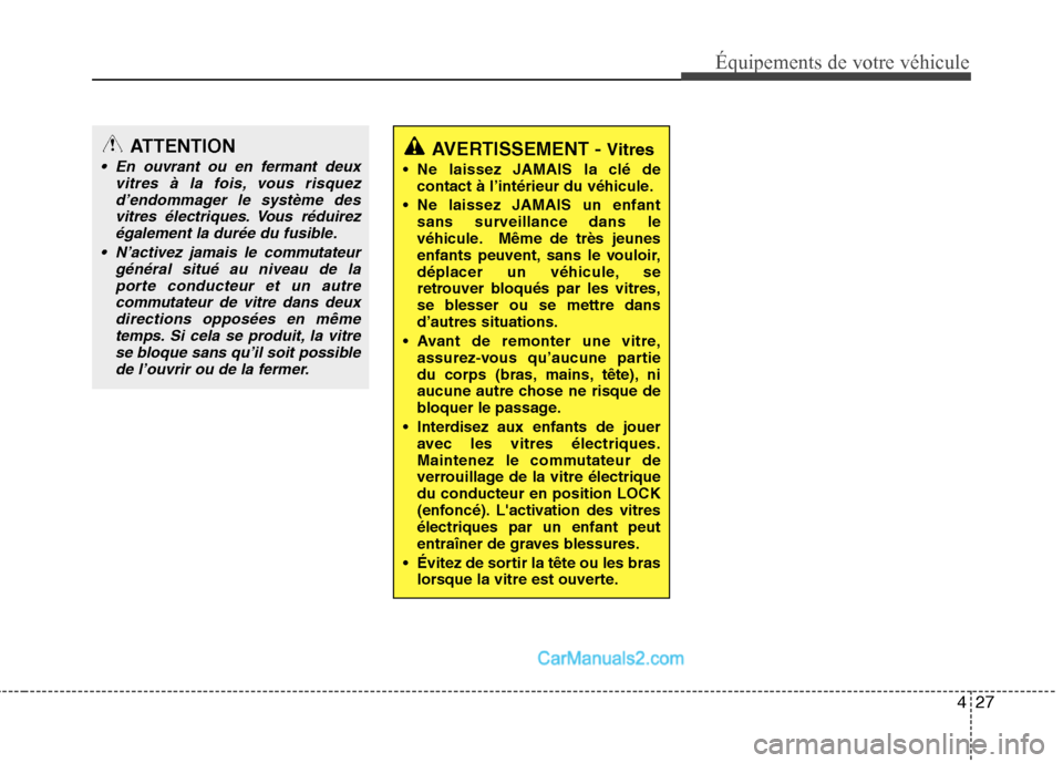 Hyundai Sonata 2012  Manuel du propriétaire (in French) 427
Équipements de votre véhicule
AVERTISSEMENT - Vitres
 Ne laissez JAMAIS la clé de contact à l’intérieur du véhicule.
 Ne laissez JAMAIS un enfant sans surveillance dans le 
véhicule. Mêm
