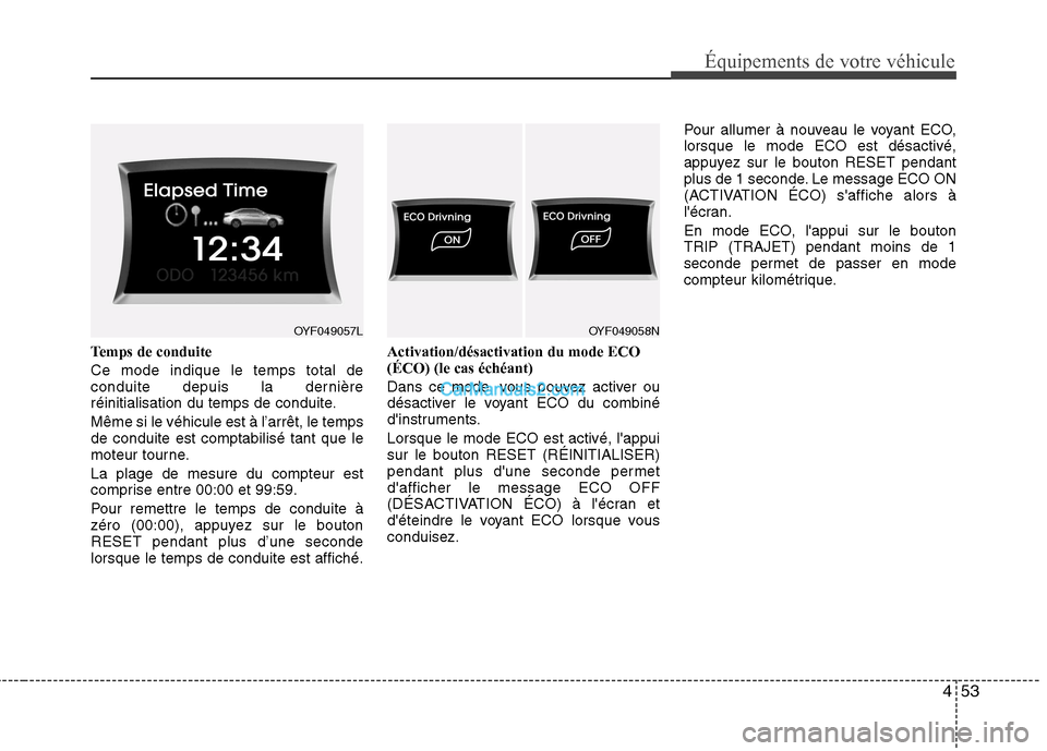 Hyundai Sonata 2012  Manuel du propriétaire (in French) 453
Équipements de votre véhicule
Temps de conduite Ce mode indique le temps total de 
conduite depuis la dernière
réinitialisation du temps de conduite. Même si le véhicule est à l’arrêt, l