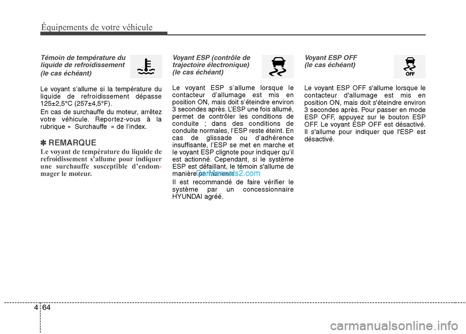 Hyundai Sonata Équipements de votre véhicule
64
4
Témoin de température du
liquide de refroidissement
(le cas échéant)
Le voyant s’allume si la température du liquide de refroidissement dépasse125±2,5°C 