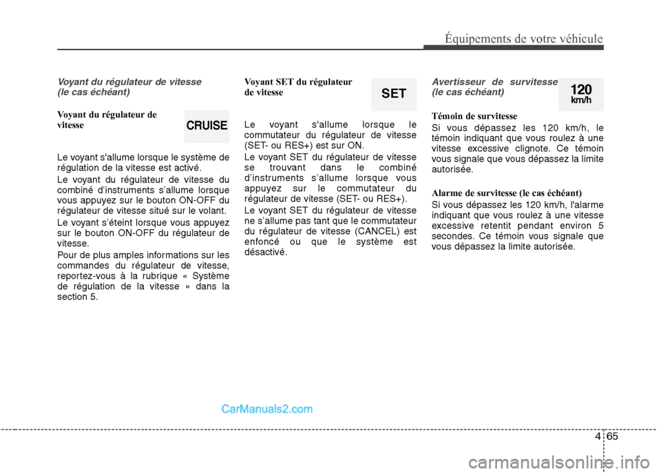 Hyundai Sonata 2012  Manuel du propriétaire (in French) 465
Équipements de votre véhicule
Voyant du régulateur de vitesse (le cas échéant)
Voyant du régulateur de vitesse 
Le voyant sallume lorsque le système de régulation de la vitesse est activ�