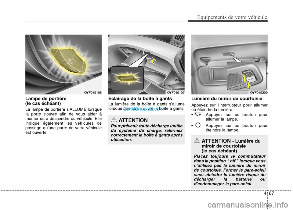 Hyundai Sonata 2012 Manuel du propriétaire (in French) 487
Équipements de votre véhicule
Lampe de portière
(le cas échéant)
La lampe de portière sALLUME lorsque
la porte souvre afin de vous aider à
monter ou à descendre du véhicule. Elleind Hyundai Sonata 2012 Manuel du propriétaire (in French) 487
Équipements de votre véhicule
Lampe de portière
(le cas échéant)
La lampe de portière sALLUME lorsque
la porte souvre afin de vous aider à
monter ou à descendre du véhicule. Elleind