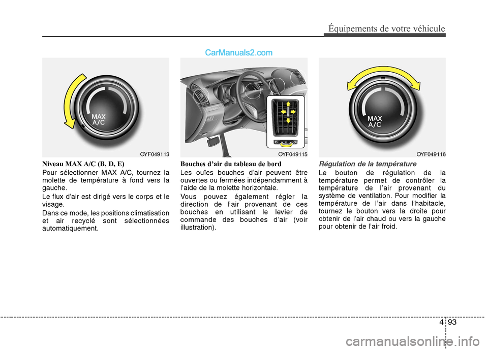 Hyundai Sonata 2012 Manuel du propriétaire (in French) 493
Équipements de votre véhicule
Niveau MAX A/C (B, D, E)
Pour sélectionner MAX A/C, tournez la
molette de température à fond vers la
gauche.
Le flux d’air est dirigé vers le corps et le
Hyundai Sonata 2012 Manuel du propriétaire (in French) 493
Équipements de votre véhicule
Niveau MAX A/C (B, D, E)
Pour sélectionner MAX A/C, tournez la
molette de température à fond vers la
gauche.
Le flux d’air est dirigé vers le corps et le