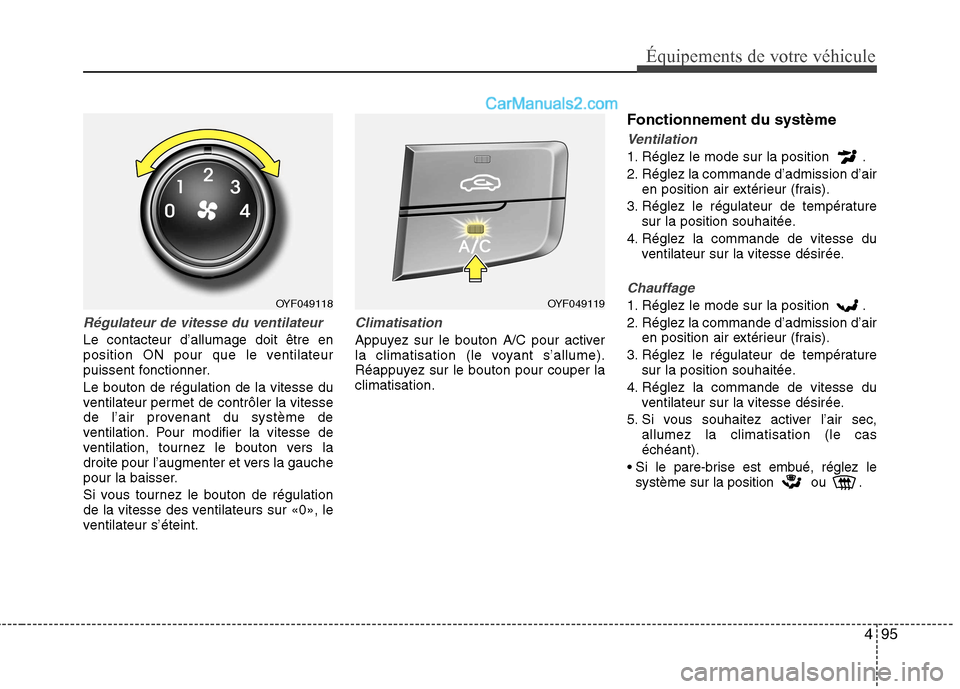 Hyundai Sonata 2012 Manuel du propriétaire (in French) 495
Équipements de votre véhicule
Régulateur de vitesse du ventilateur
Le contacteur d’allumage doit être en
position ON pour que le ventilateur
puissent fonctionner. Le bouton de régulation d Hyundai Sonata 2012 Manuel du propriétaire (in French) 495
Équipements de votre véhicule
Régulateur de vitesse du ventilateur
Le contacteur d’allumage doit être en
position ON pour que le ventilateur
puissent fonctionner. Le bouton de régulation d