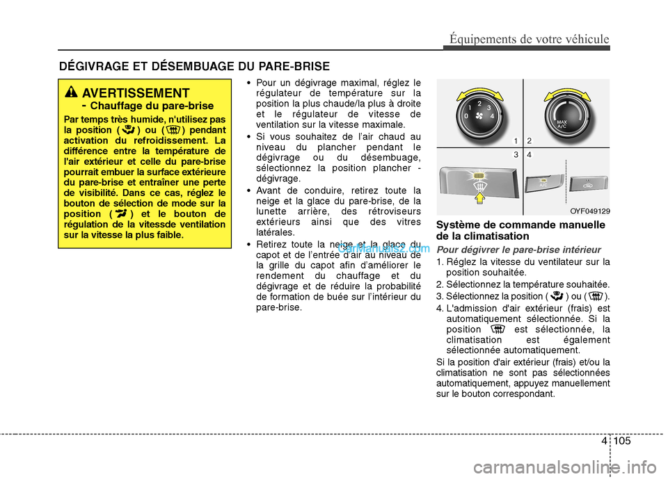 Hyundai Sonata 2012 Manuel du propriétaire (in French) 4105
Équipements de votre véhicule
DÉGIVRAGE ET DÉSEMBUAGE DU PARE-BRISE Pour un dégivrage maximal, réglez lerégulateur de température sur la position la plus chaude/la plus à droiteet le ré Hyundai Sonata 2012 Manuel du propriétaire (in French) 4105
Équipements de votre véhicule
DÉGIVRAGE ET DÉSEMBUAGE DU PARE-BRISE Pour un dégivrage maximal, réglez lerégulateur de température sur la position la plus chaude/la plus à droiteet le ré