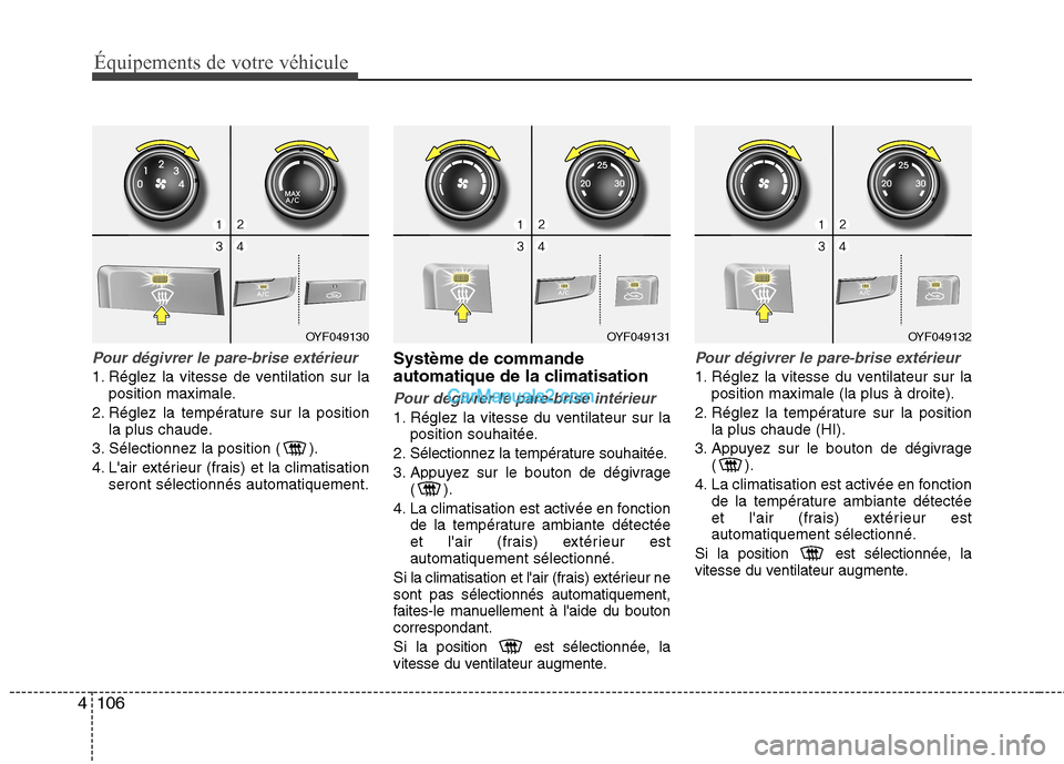 Hyundai Sonata 2012 Manuel du propriétaire (in French) Équipements de votre véhicule
106
4
Pour dégivrer le pare-brise extérieur
1. Réglez la vitesse de ventilation sur la
position maximale.
2. Réglez la température sur la position la plus chaude.
Hyundai Sonata 2012 Manuel du propriétaire (in French) Équipements de votre véhicule
106
4
Pour dégivrer le pare-brise extérieur
1. Réglez la vitesse de ventilation sur la
position maximale.
2. Réglez la température sur la position la plus chaude.