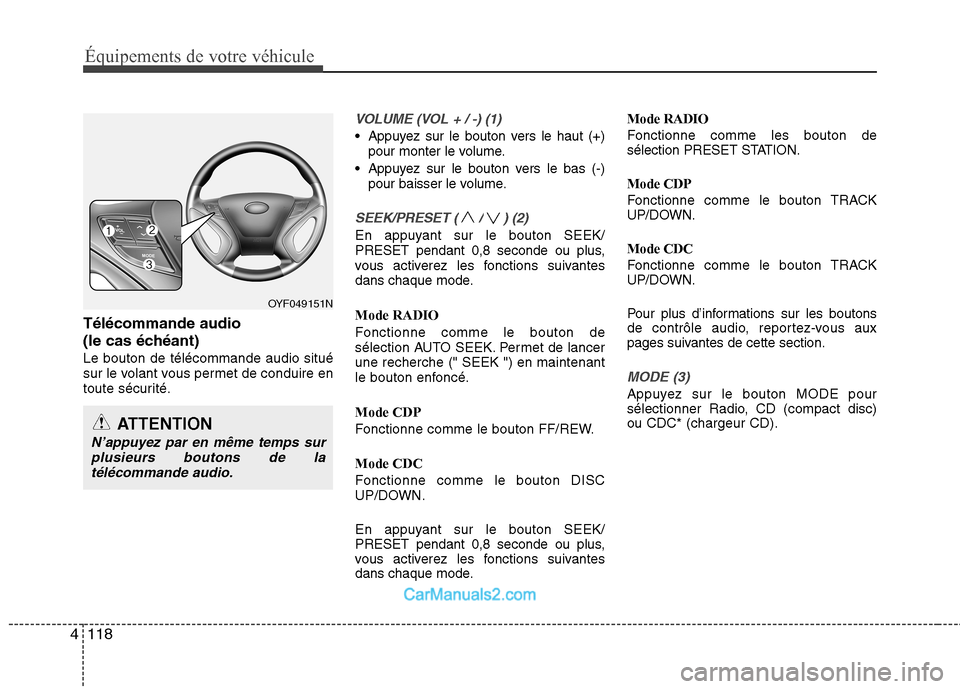 Hyundai Sonata 2012  Manuel du propriétaire (in French) Équipements de votre véhicule
118
4
Télécommande audio  
(le cas échéant)Le bouton de télécommande audio situé 
sur le volant vous permet de conduire en
toute sécurité.
VOLUME (VOL + / -) (