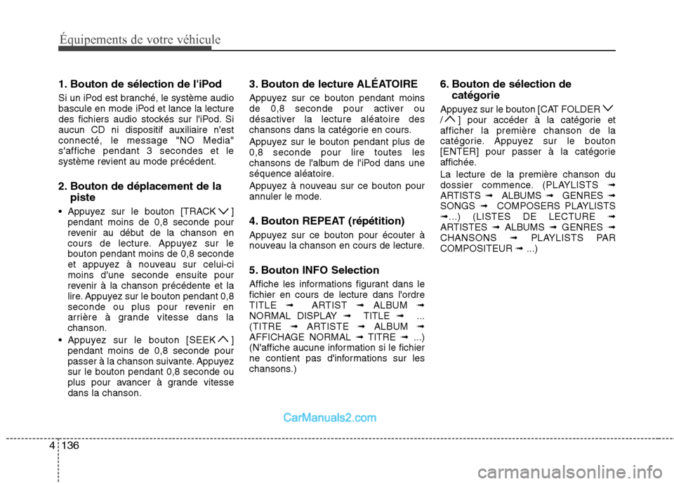 Hyundai Sonata 2012  Manuel du propriétaire (in French) Équipements de votre véhicule
136
4
1. Bouton de sélection de liPod 
Si un iPod est branché, le système audio 
bascule en mode iPod et lance la lecture
des fichiers audio stockés sur liPod. Si