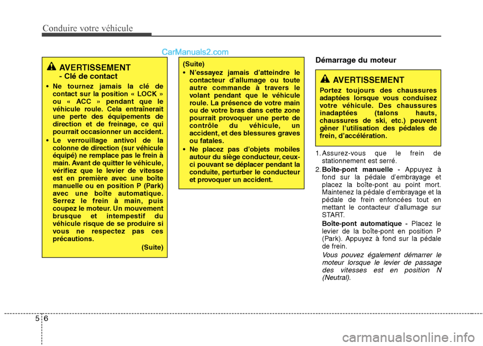 Hyundai Sonata 2012  Manuel du propriétaire (in French) Conduire votre véhicule
6
5
Démarrage du moteur 
1. Assurez-vous que le frein de
stationnement est serré.
2. Boîte-pont manuelle - Appuyez à
fond sur la pédale d’embrayage et 
placez la boîte