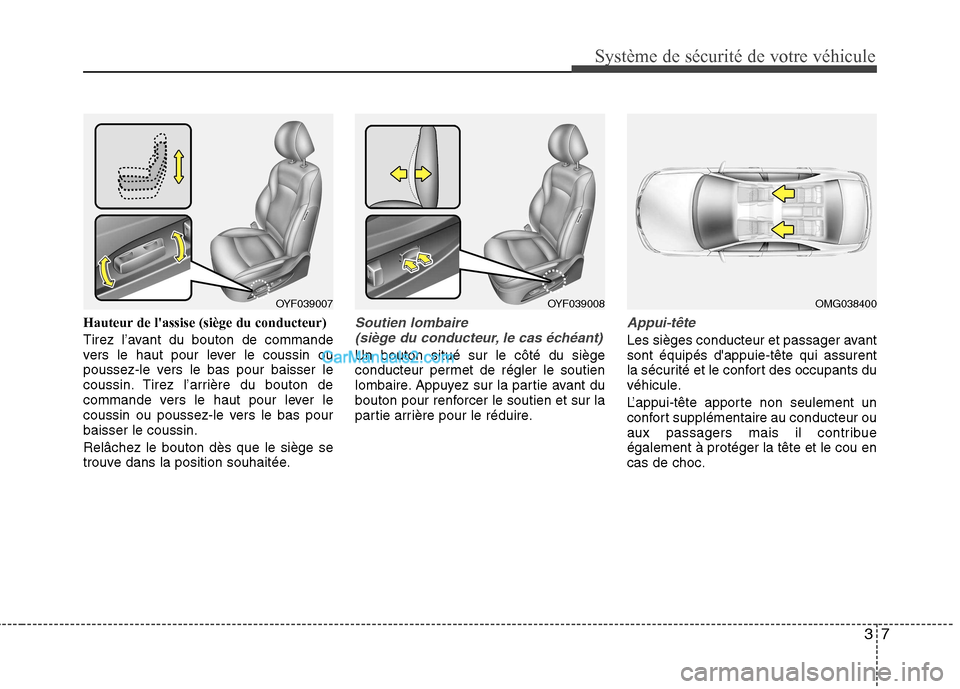 Hyundai Sonata 2012 Manuel du propriétaire (in French) 37
Système de sécurité de votre véhicule
Hauteur de lassise (siège du conducteur)
Tirez l’avant du bouton de commande
vers le haut pour lever le coussin ou
poussez-le vers le bas pour baiss Hyundai Sonata 2012 Manuel du propriétaire (in French) 37
Système de sécurité de votre véhicule
Hauteur de lassise (siège du conducteur)
Tirez l’avant du bouton de commande
vers le haut pour lever le coussin ou
poussez-le vers le bas pour baiss