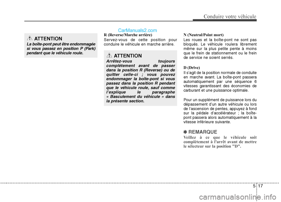 Hyundai Sonata 2012 Manuel du propriétaire (in French) 517
Conduire votre véhicule
R (Reverse/Marche arrière)
Servez-vous de cette position pour
conduire le véhicule en marche arrière.N (Neutral/Point mort) Les roues et la boîte-pont ne sont pas
b Hyundai Sonata 2012 Manuel du propriétaire (in French) 517
Conduire votre véhicule
R (Reverse/Marche arrière)
Servez-vous de cette position pour
conduire le véhicule en marche arrière.N (Neutral/Point mort) Les roues et la boîte-pont ne sont pas
b