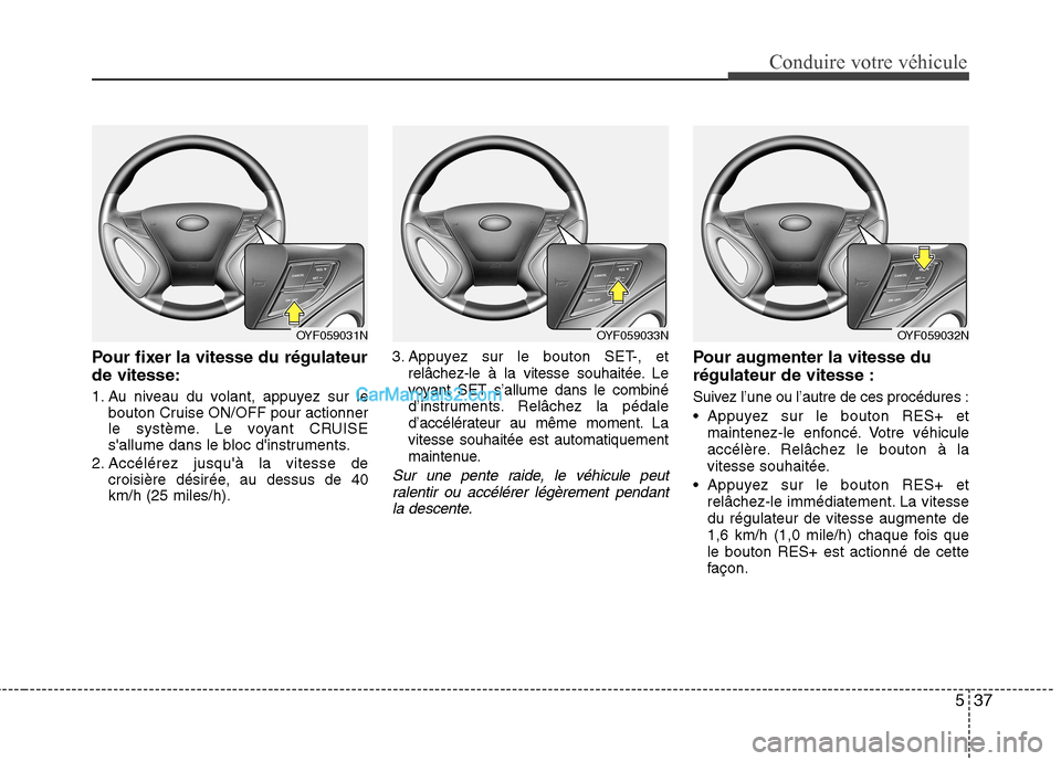 Hyundai Sonata 2012 Manuel du propriétaire (in French) 537
Conduire votre véhicule
Pour fixer la vitesse du régulateur de vitesse:
1. Au niveau du volant, appuyez sur lebouton Cruise ON/OFF pour actionner
le système. Le voyant CRUISE
sallume dans le Hyundai Sonata 2012 Manuel du propriétaire (in French) 537
Conduire votre véhicule
Pour fixer la vitesse du régulateur de vitesse:
1. Au niveau du volant, appuyez sur lebouton Cruise ON/OFF pour actionner
le système. Le voyant CRUISE
sallume dans le