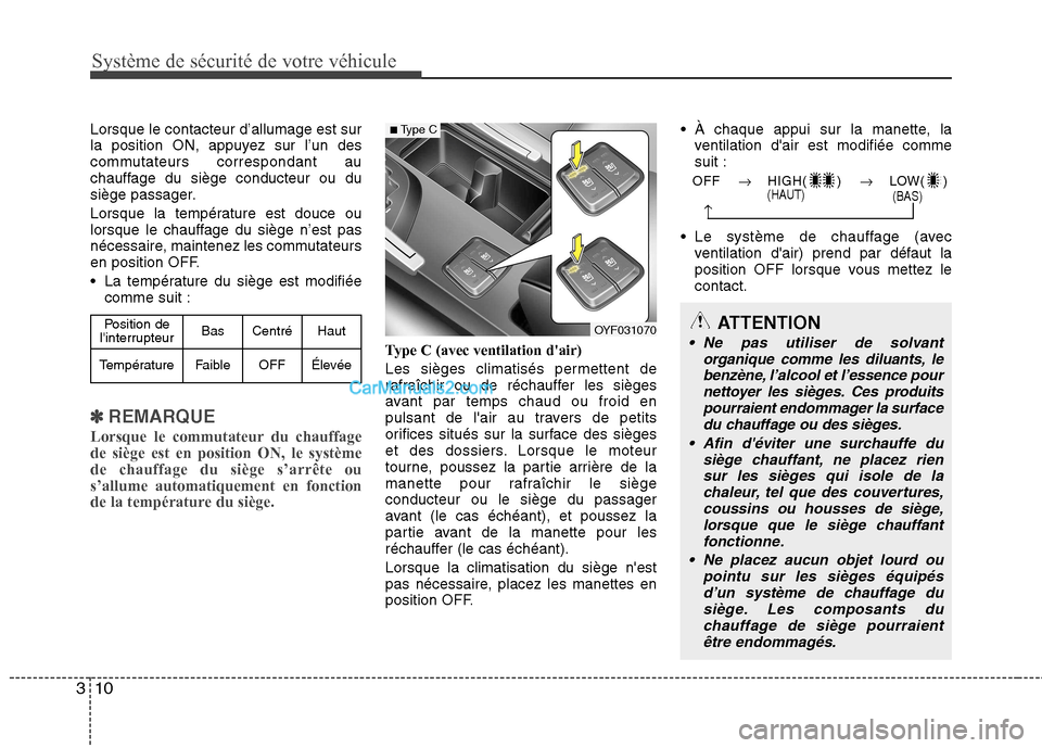 Hyundai Sonata Système de sécurité de votre véhicule
10
3
Lorsque le contacteur d’allumage est sur 
la position ON, appuyez sur l’un des
commutateurs correspondant au
chauffage du siège conducteur ou du
si�