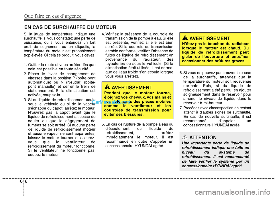 Hyundai Sonata Que faire en cas d’urgence
8
6
EN CAS DE SURCHAUFFE DU MOTEUR
Si la jauge de température indique une 
surchauffe, si vous constatez une perte de
puissance, ou si vous entendez un fort
bruit de cogn
