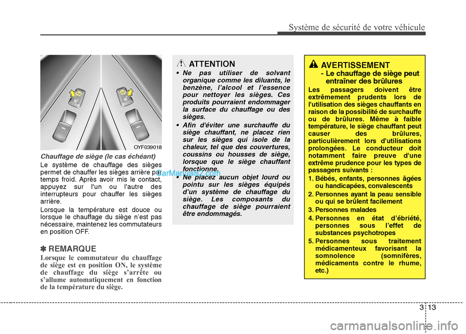 Hyundai Sonata 2012  Manuel du propriétaire (in French) 313
Système de sécurité de votre véhicule 
Chauffage de siège (le cas échéant)
Le système de chauffage des sièges 
permet de chauffer les sièges arrière par
temps froid. Après avoir mis le