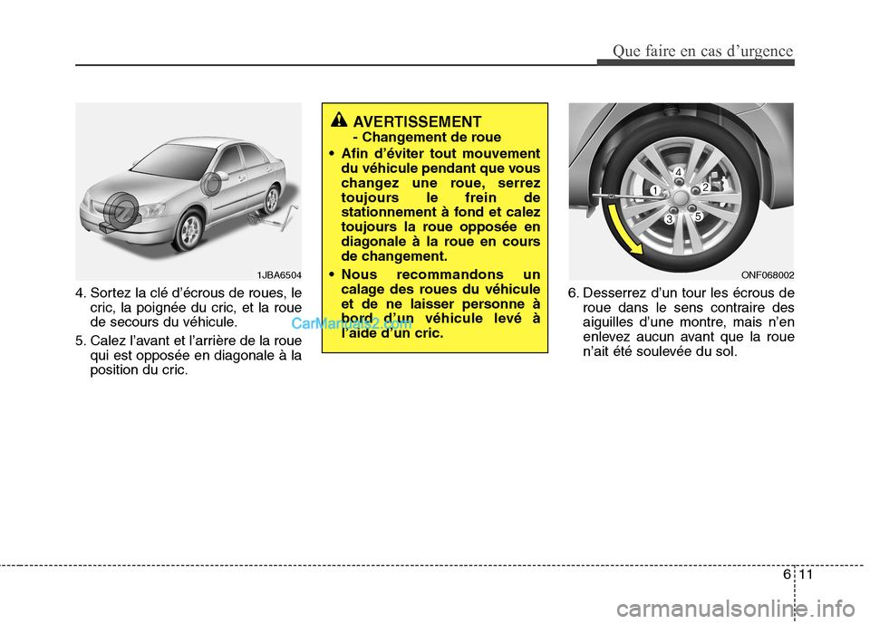 Hyundai Sonata 611
Que faire en cas d’urgence
4. Sortez la clé d’écrous de roues, lecric, la poignée du cric, et la roue
de secours du véhicule.
5. Calez l’avant et l’arrière de la roue qui est opposé Hyundai Sonata 611
Que faire en cas d’urgence
4. Sortez la clé d’écrous de roues, lecric, la poignée du cric, et la roue
de secours du véhicule.
5. Calez l’avant et l’arrière de la roue qui est opposé