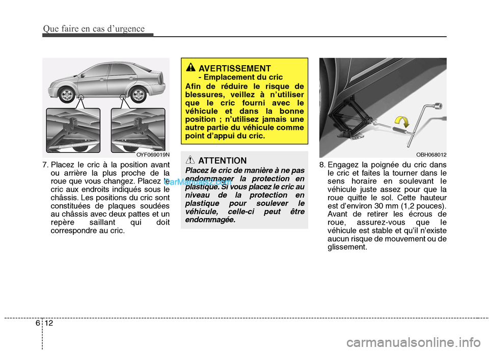 Hyundai Sonata Que faire en cas d’urgence
12
6
7. Placez le cric à la position avant
ou arrière la plus proche de la
roue que vous changez. Placez le
cric aux endroits indiqués sous le
châssis. Les positions Hyundai Sonata Que faire en cas d’urgence
12
6
7. Placez le cric à la position avant
ou arrière la plus proche de la
roue que vous changez. Placez le
cric aux endroits indiqués sous le
châssis. Les positions