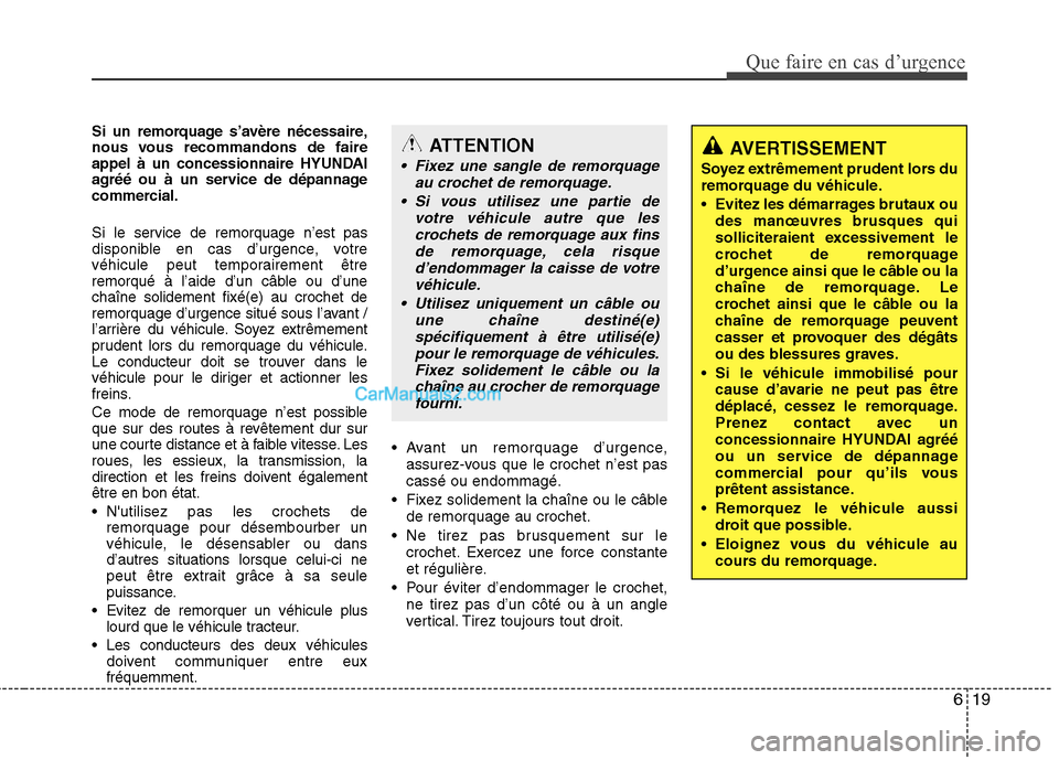 Hyundai Sonata 619
Que faire en cas d’urgence
Si un remorquage s’avère nécessaire, 
nous vous recommandons de faire
appel à un concessionnaire HYUNDAI
agréé ou à un service de dépannage
commercial. 
Si le