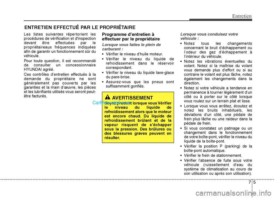 Hyundai Sonata 2012 Manuel du propriétaire (in French) 75
Entretien
ENTRETIEN EFFECTUÉ PAR LE PROPRIÉTAIRE
Les listes suivantes répertorient les
procédures de vérification et dinspection
devant être effectuées par le
propriétaireaux fréquences Hyundai Sonata 2012 Manuel du propriétaire (in French) 75
Entretien
ENTRETIEN EFFECTUÉ PAR LE PROPRIÉTAIRE
Les listes suivantes répertorient les
procédures de vérification et dinspection
devant être effectuées par le
propriétaireaux fréquences