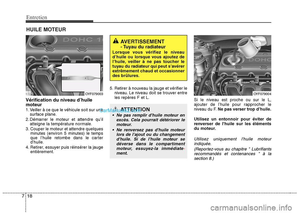 Hyundai Sonata 2012 Manuel du propriétaire (in French) Entretien
18
7
HUILE MOTEUR
Vérification du niveau d’huile moteur
1. Veiller à ce que le véhicule soit sur une surface plane.
2. Démarrer le moteur et attendre qu’il atteigne la température Hyundai Sonata 2012 Manuel du propriétaire (in French) Entretien
18
7
HUILE MOTEUR
Vérification du niveau d’huile moteur
1. Veiller à ce que le véhicule soit sur une surface plane.
2. Démarrer le moteur et attendre qu’il atteigne la température